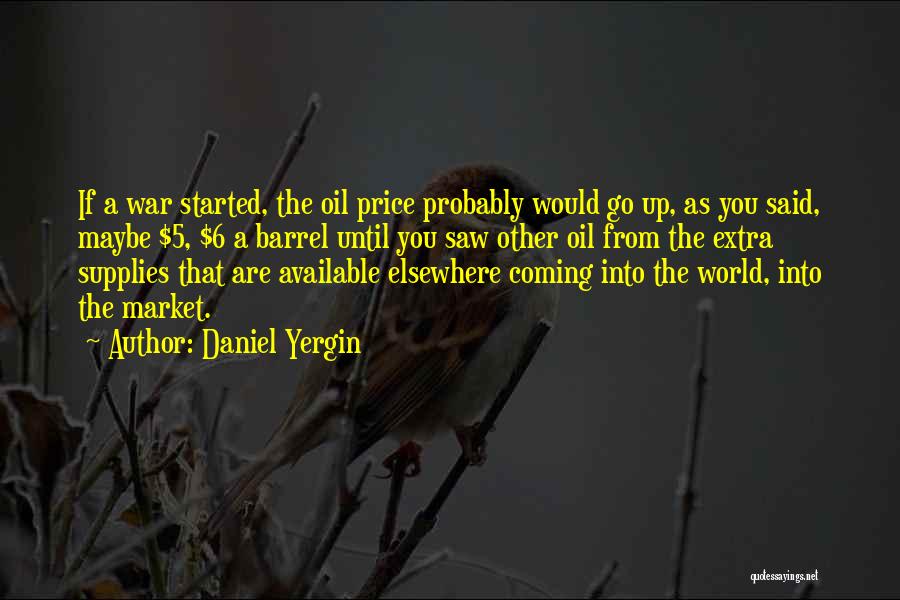 Daniel Yergin Quotes: If A War Started, The Oil Price Probably Would Go Up, As You Said, Maybe $5, $6 A Barrel Until