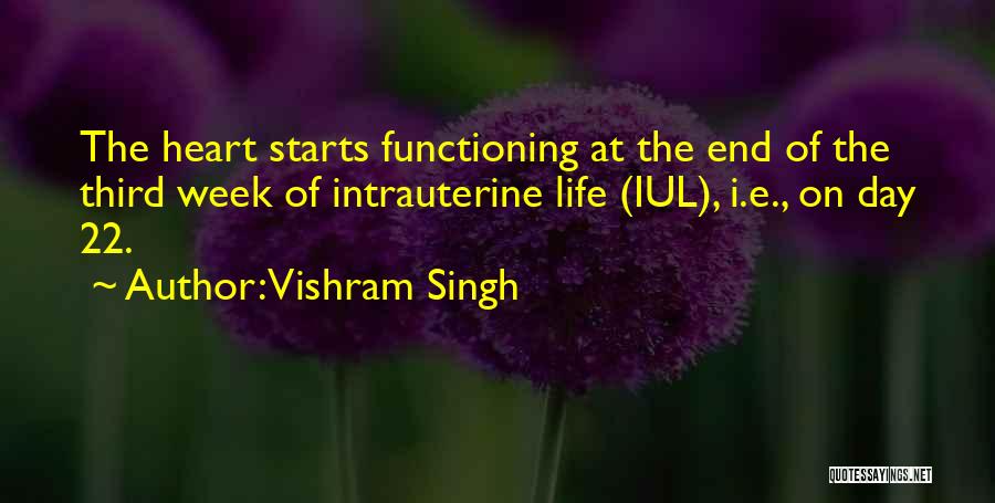 Vishram Singh Quotes: The Heart Starts Functioning At The End Of The Third Week Of Intrauterine Life (iul), I.e., On Day 22.