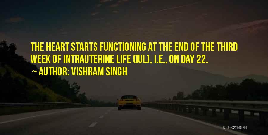 Vishram Singh Quotes: The Heart Starts Functioning At The End Of The Third Week Of Intrauterine Life (iul), I.e., On Day 22.