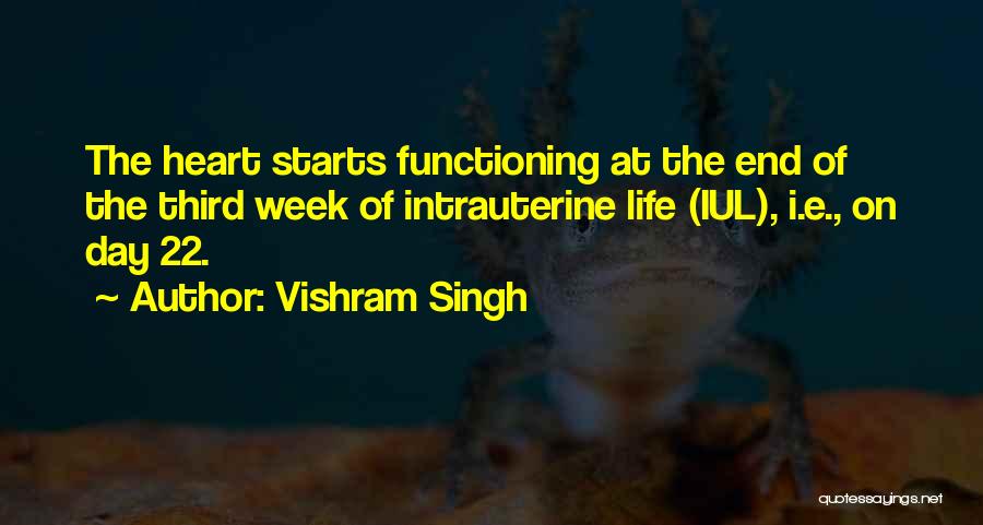 Vishram Singh Quotes: The Heart Starts Functioning At The End Of The Third Week Of Intrauterine Life (iul), I.e., On Day 22.