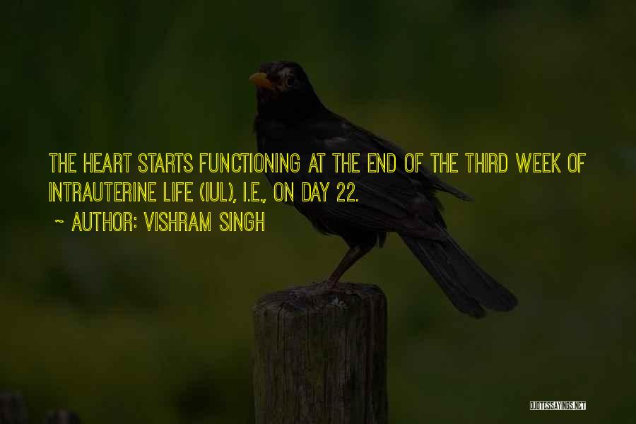 Vishram Singh Quotes: The Heart Starts Functioning At The End Of The Third Week Of Intrauterine Life (iul), I.e., On Day 22.