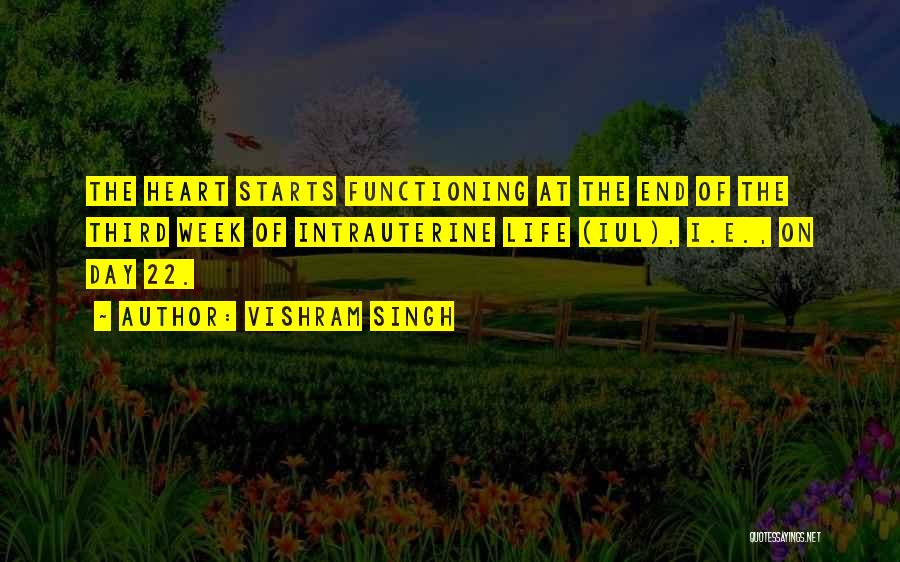 Vishram Singh Quotes: The Heart Starts Functioning At The End Of The Third Week Of Intrauterine Life (iul), I.e., On Day 22.