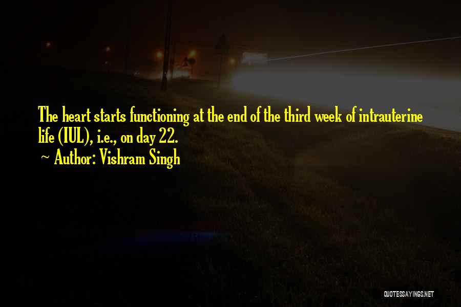 Vishram Singh Quotes: The Heart Starts Functioning At The End Of The Third Week Of Intrauterine Life (iul), I.e., On Day 22.