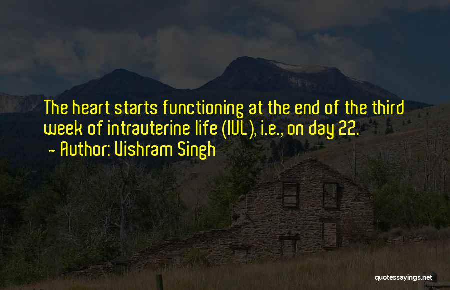 Vishram Singh Quotes: The Heart Starts Functioning At The End Of The Third Week Of Intrauterine Life (iul), I.e., On Day 22.