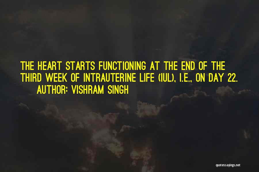 Vishram Singh Quotes: The Heart Starts Functioning At The End Of The Third Week Of Intrauterine Life (iul), I.e., On Day 22.