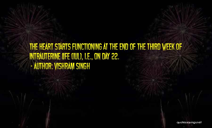 Vishram Singh Quotes: The Heart Starts Functioning At The End Of The Third Week Of Intrauterine Life (iul), I.e., On Day 22.