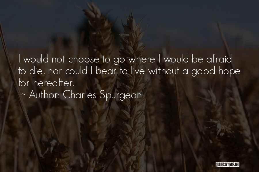 Charles Spurgeon Quotes: I Would Not Choose To Go Where I Would Be Afraid To Die, Nor Could I Bear To Live Without