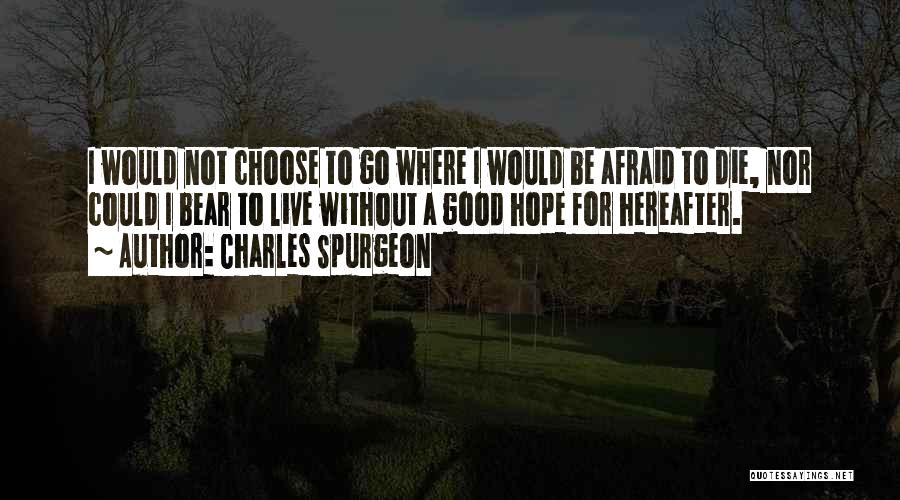 Charles Spurgeon Quotes: I Would Not Choose To Go Where I Would Be Afraid To Die, Nor Could I Bear To Live Without