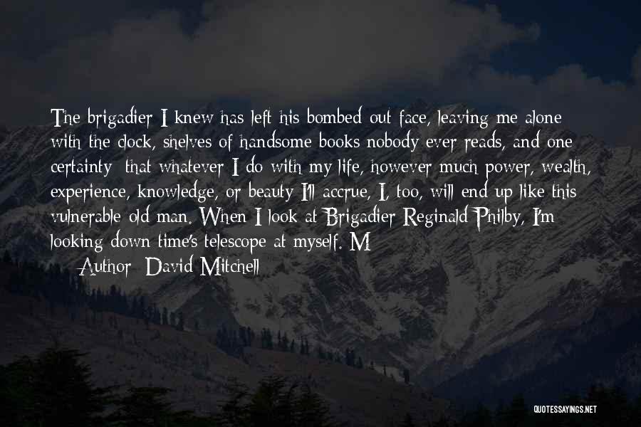 David Mitchell Quotes: The Brigadier I Knew Has Left His Bombed-out Face, Leaving Me Alone With The Clock, Shelves Of Handsome Books Nobody