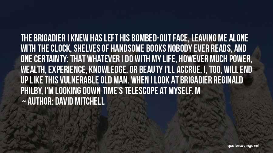 David Mitchell Quotes: The Brigadier I Knew Has Left His Bombed-out Face, Leaving Me Alone With The Clock, Shelves Of Handsome Books Nobody