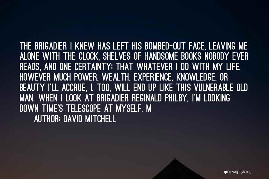 David Mitchell Quotes: The Brigadier I Knew Has Left His Bombed-out Face, Leaving Me Alone With The Clock, Shelves Of Handsome Books Nobody