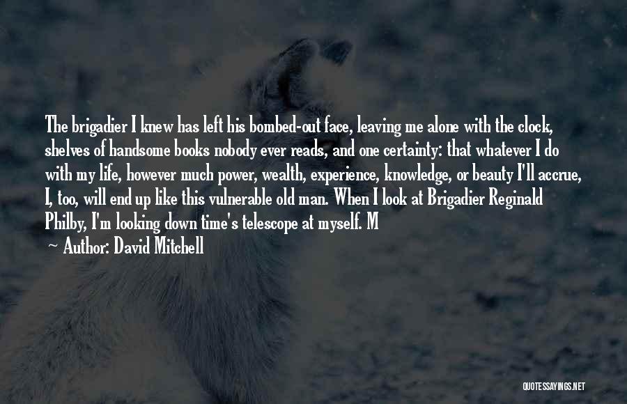 David Mitchell Quotes: The Brigadier I Knew Has Left His Bombed-out Face, Leaving Me Alone With The Clock, Shelves Of Handsome Books Nobody