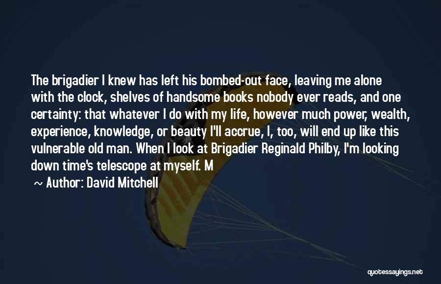 David Mitchell Quotes: The Brigadier I Knew Has Left His Bombed-out Face, Leaving Me Alone With The Clock, Shelves Of Handsome Books Nobody