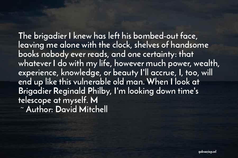 David Mitchell Quotes: The Brigadier I Knew Has Left His Bombed-out Face, Leaving Me Alone With The Clock, Shelves Of Handsome Books Nobody