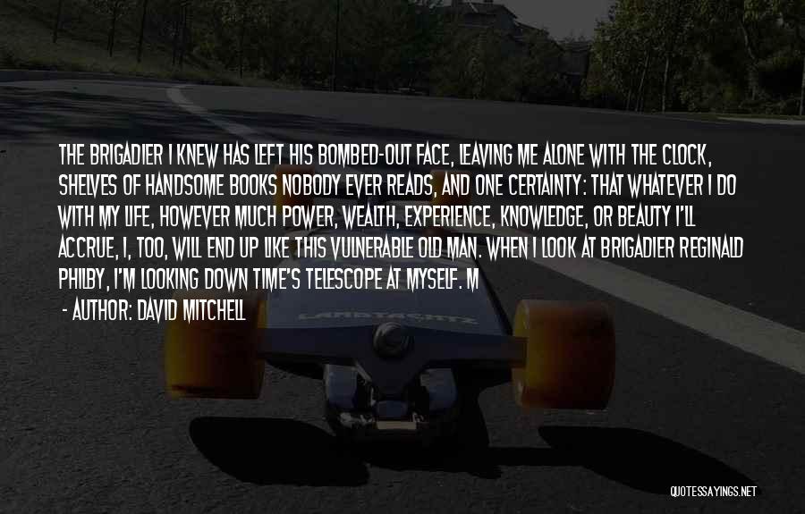 David Mitchell Quotes: The Brigadier I Knew Has Left His Bombed-out Face, Leaving Me Alone With The Clock, Shelves Of Handsome Books Nobody