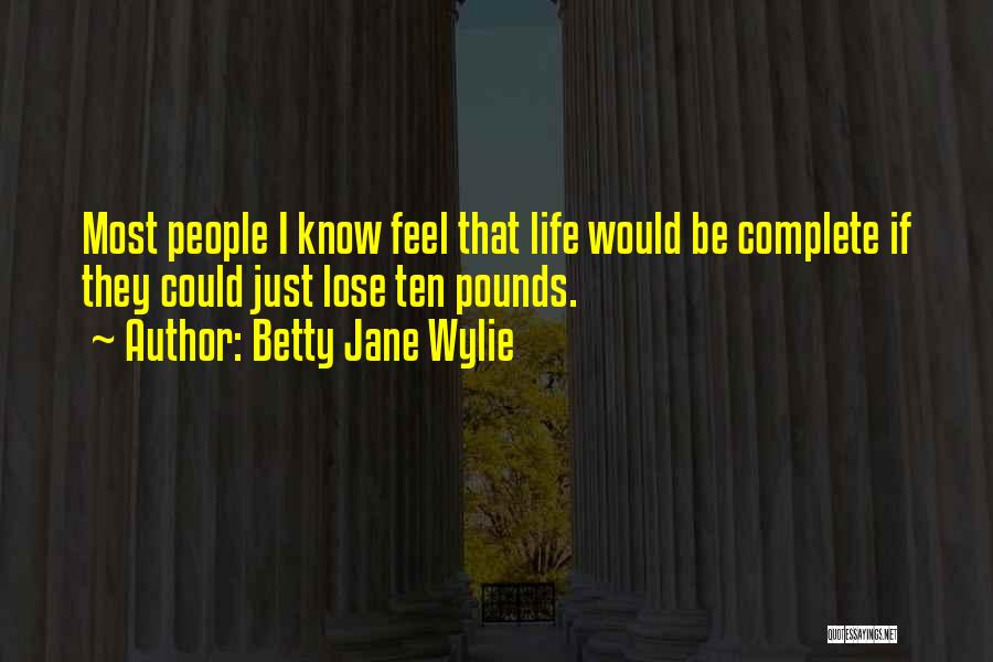 Betty Jane Wylie Quotes: Most People I Know Feel That Life Would Be Complete If They Could Just Lose Ten Pounds.