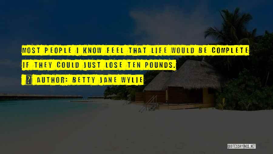 Betty Jane Wylie Quotes: Most People I Know Feel That Life Would Be Complete If They Could Just Lose Ten Pounds.