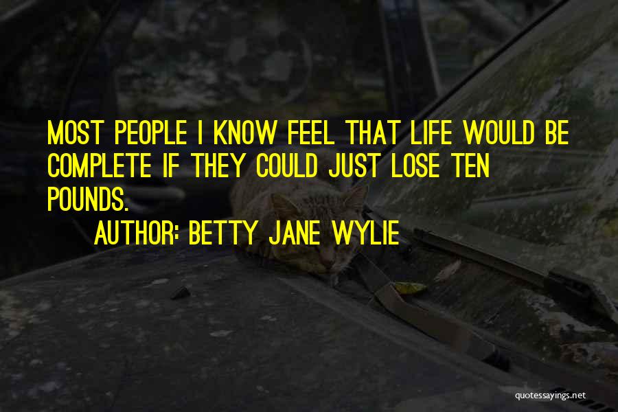 Betty Jane Wylie Quotes: Most People I Know Feel That Life Would Be Complete If They Could Just Lose Ten Pounds.
