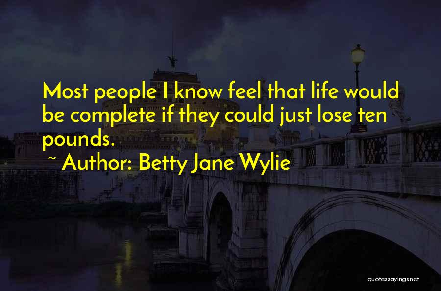 Betty Jane Wylie Quotes: Most People I Know Feel That Life Would Be Complete If They Could Just Lose Ten Pounds.