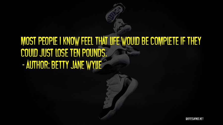 Betty Jane Wylie Quotes: Most People I Know Feel That Life Would Be Complete If They Could Just Lose Ten Pounds.