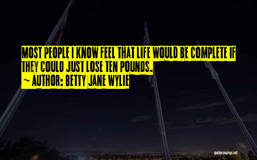 Betty Jane Wylie Quotes: Most People I Know Feel That Life Would Be Complete If They Could Just Lose Ten Pounds.