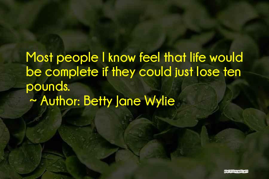 Betty Jane Wylie Quotes: Most People I Know Feel That Life Would Be Complete If They Could Just Lose Ten Pounds.
