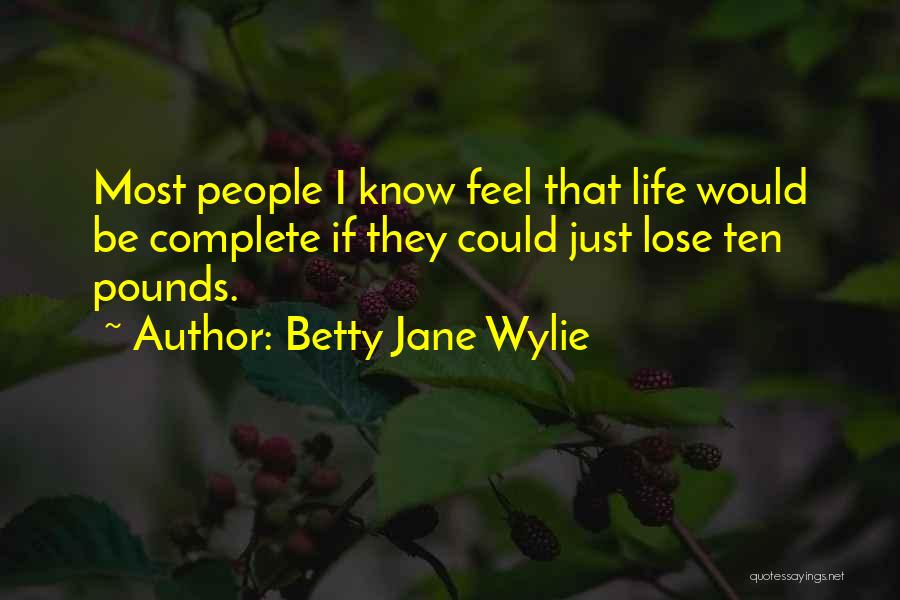 Betty Jane Wylie Quotes: Most People I Know Feel That Life Would Be Complete If They Could Just Lose Ten Pounds.