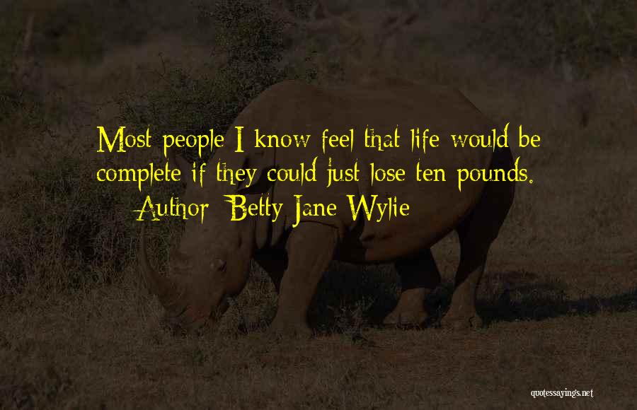 Betty Jane Wylie Quotes: Most People I Know Feel That Life Would Be Complete If They Could Just Lose Ten Pounds.
