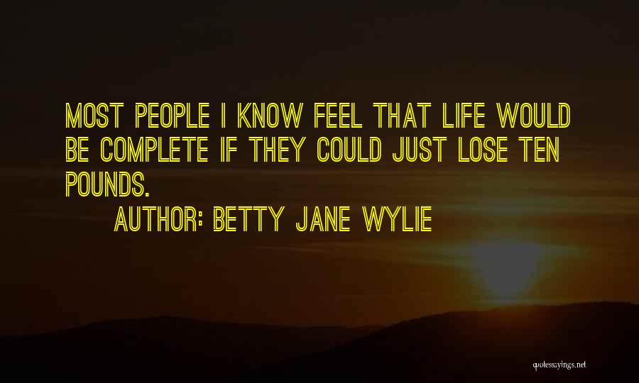 Betty Jane Wylie Quotes: Most People I Know Feel That Life Would Be Complete If They Could Just Lose Ten Pounds.