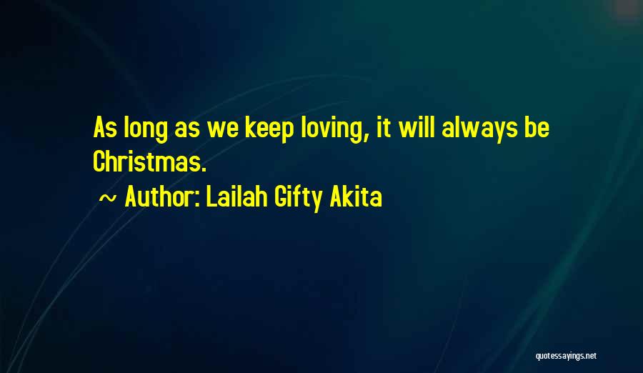 Lailah Gifty Akita Quotes: As Long As We Keep Loving, It Will Always Be Christmas.