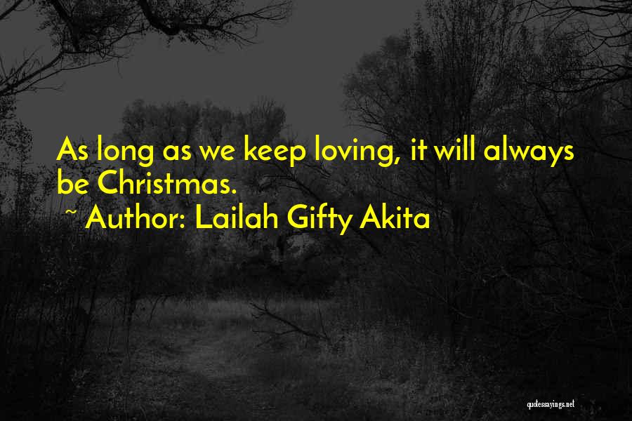 Lailah Gifty Akita Quotes: As Long As We Keep Loving, It Will Always Be Christmas.