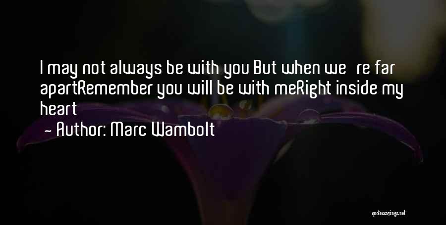 Marc Wambolt Quotes: I May Not Always Be With You But When We're Far Apartremember You Will Be With Meright Inside My Heart