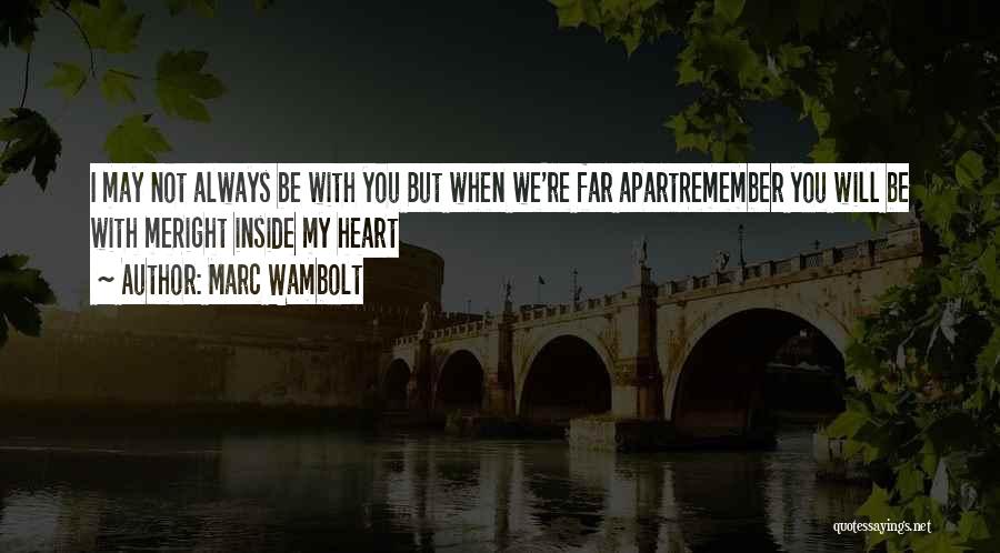 Marc Wambolt Quotes: I May Not Always Be With You But When We're Far Apartremember You Will Be With Meright Inside My Heart