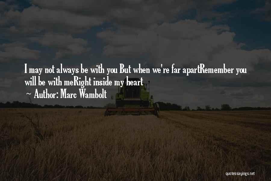 Marc Wambolt Quotes: I May Not Always Be With You But When We're Far Apartremember You Will Be With Meright Inside My Heart