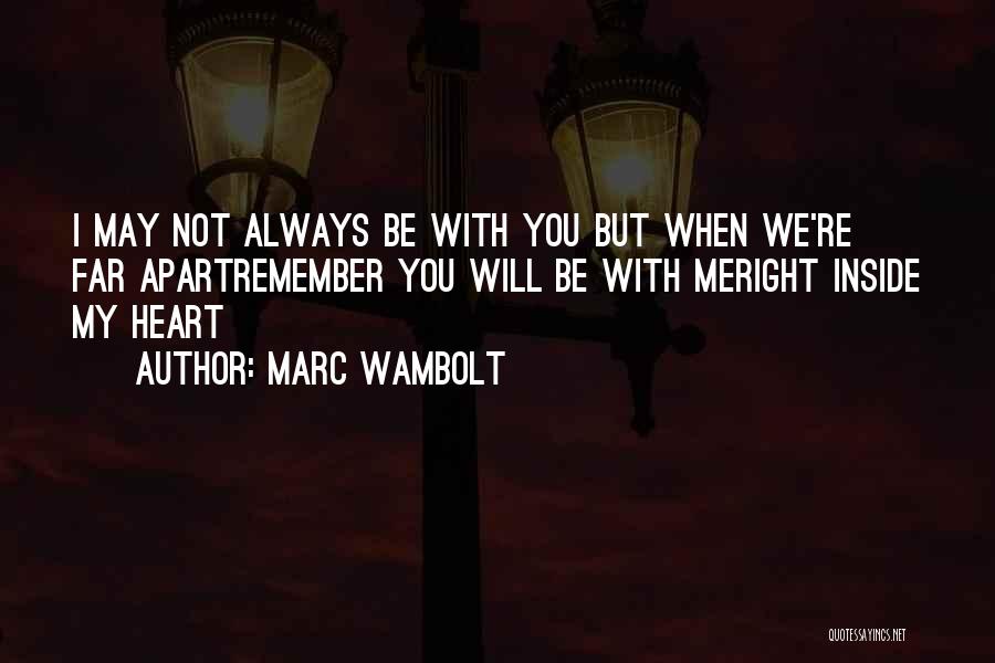 Marc Wambolt Quotes: I May Not Always Be With You But When We're Far Apartremember You Will Be With Meright Inside My Heart