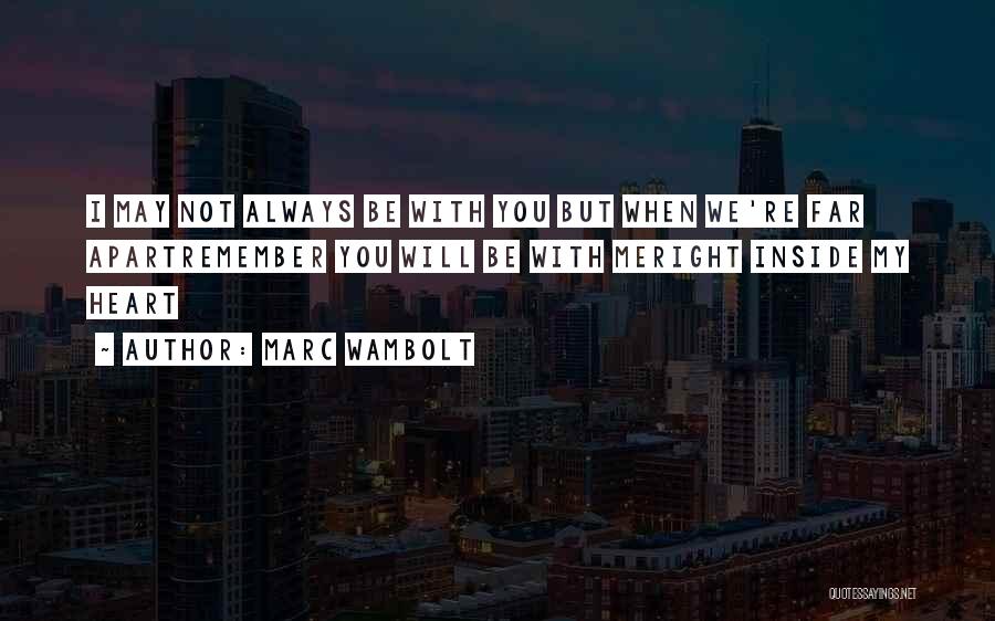 Marc Wambolt Quotes: I May Not Always Be With You But When We're Far Apartremember You Will Be With Meright Inside My Heart