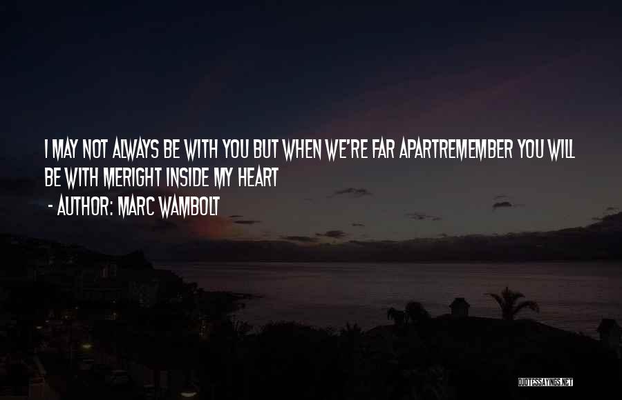 Marc Wambolt Quotes: I May Not Always Be With You But When We're Far Apartremember You Will Be With Meright Inside My Heart