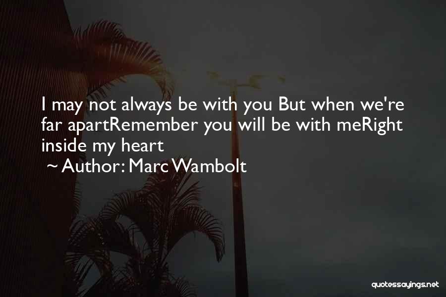 Marc Wambolt Quotes: I May Not Always Be With You But When We're Far Apartremember You Will Be With Meright Inside My Heart