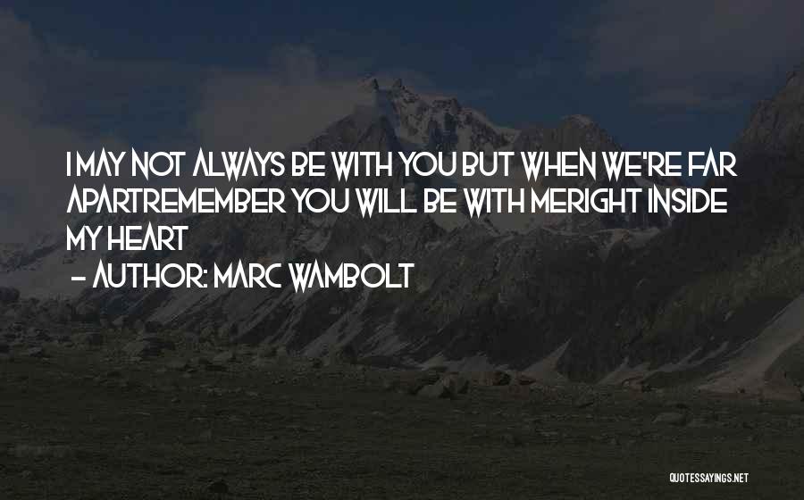 Marc Wambolt Quotes: I May Not Always Be With You But When We're Far Apartremember You Will Be With Meright Inside My Heart