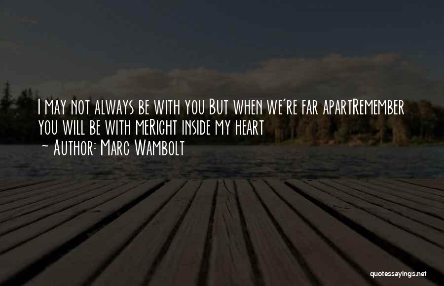 Marc Wambolt Quotes: I May Not Always Be With You But When We're Far Apartremember You Will Be With Meright Inside My Heart