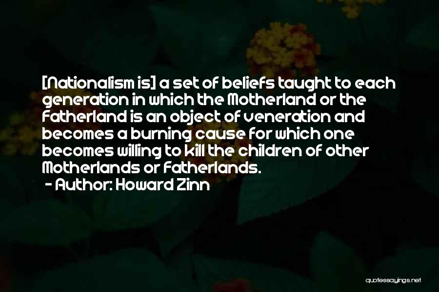 Howard Zinn Quotes: [nationalism Is] A Set Of Beliefs Taught To Each Generation In Which The Motherland Or The Fatherland Is An Object