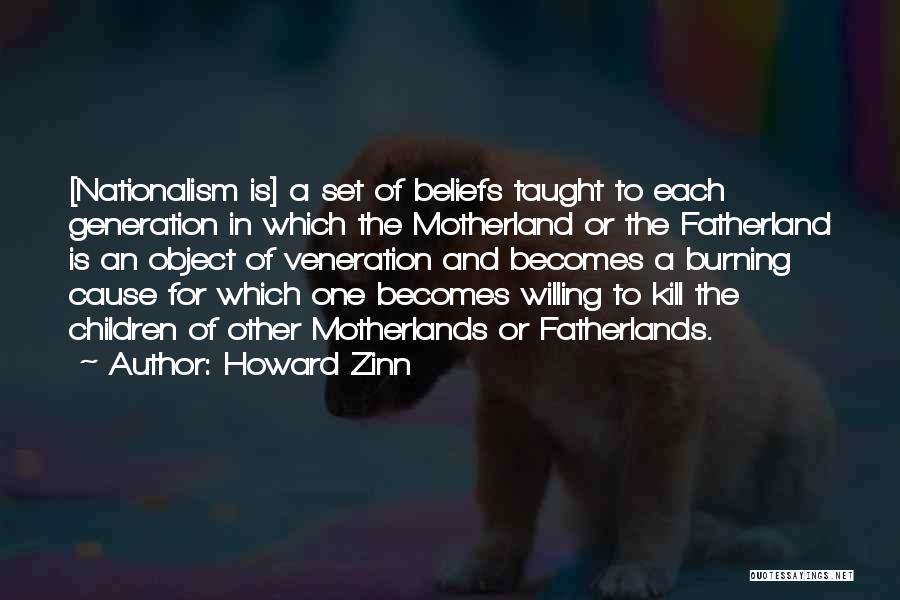 Howard Zinn Quotes: [nationalism Is] A Set Of Beliefs Taught To Each Generation In Which The Motherland Or The Fatherland Is An Object