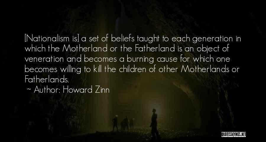 Howard Zinn Quotes: [nationalism Is] A Set Of Beliefs Taught To Each Generation In Which The Motherland Or The Fatherland Is An Object