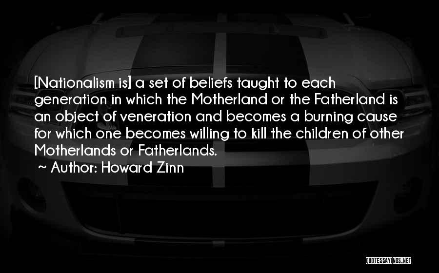Howard Zinn Quotes: [nationalism Is] A Set Of Beliefs Taught To Each Generation In Which The Motherland Or The Fatherland Is An Object