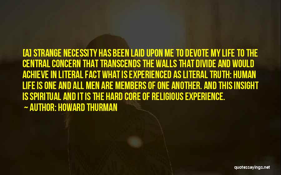 Howard Thurman Quotes: [a] Strange Necessity Has Been Laid Upon Me To Devote My Life To The Central Concern That Transcends The Walls