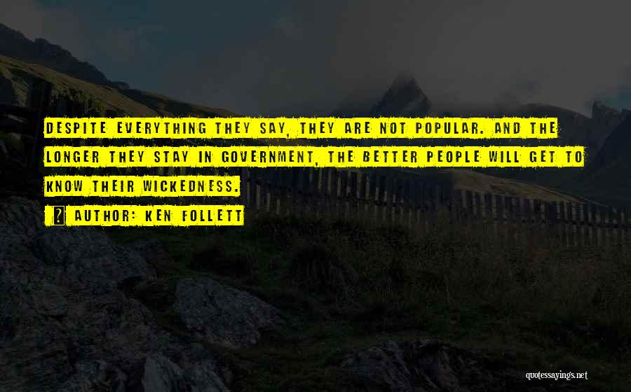 Ken Follett Quotes: Despite Everything They Say, They Are Not Popular. And The Longer They Stay In Government, The Better People Will Get