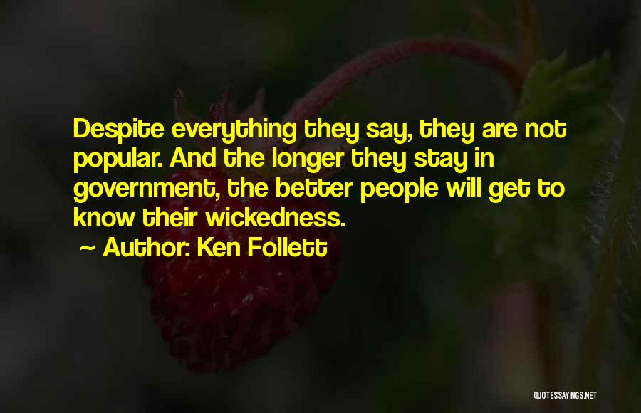 Ken Follett Quotes: Despite Everything They Say, They Are Not Popular. And The Longer They Stay In Government, The Better People Will Get