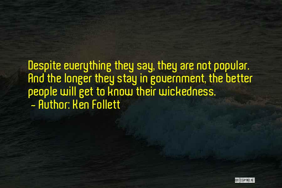 Ken Follett Quotes: Despite Everything They Say, They Are Not Popular. And The Longer They Stay In Government, The Better People Will Get