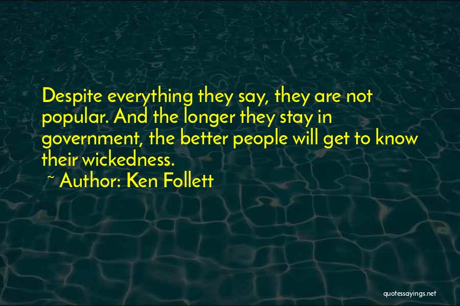 Ken Follett Quotes: Despite Everything They Say, They Are Not Popular. And The Longer They Stay In Government, The Better People Will Get