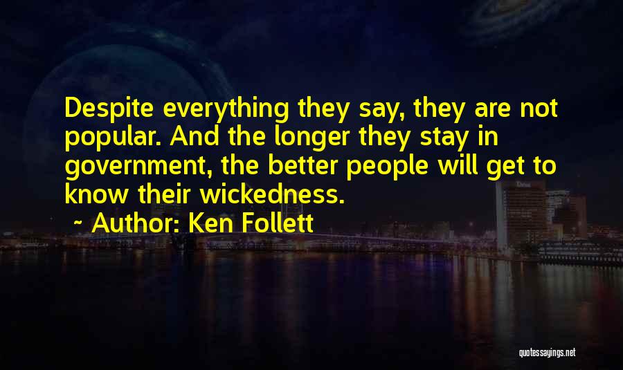 Ken Follett Quotes: Despite Everything They Say, They Are Not Popular. And The Longer They Stay In Government, The Better People Will Get